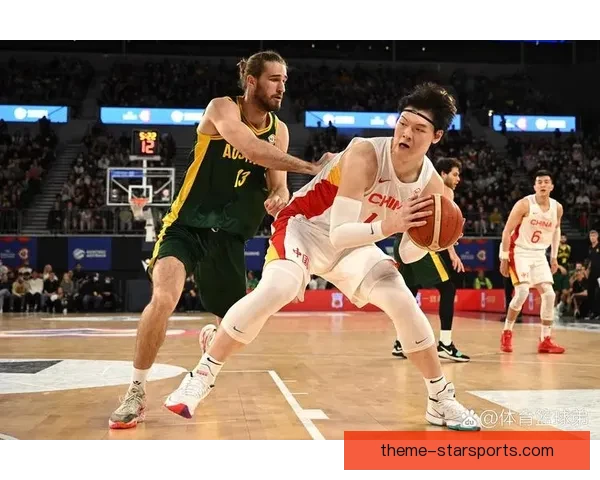 中国男篮迎战澳大利亚力拼世界大赛资格赛争夺冲击奥运门票